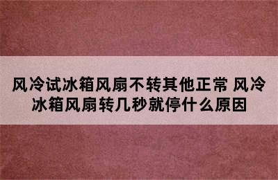 风冷试冰箱风扇不转其他正常 风冷冰箱风扇转几秒就停什么原因